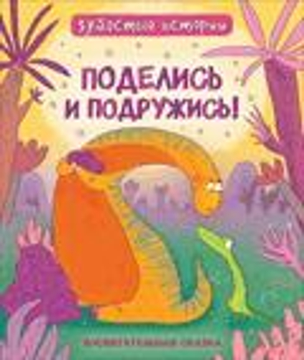Динозавры. Зубастые истории. Поделись и подружись (Воспит сказка)