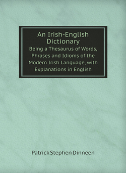 An Irish-English Dictionary. Being a Thesaurus of Words, Phrases and Idioms of the Modern Irish Language, with Explanations in English | Patrick Stephen Dinneen