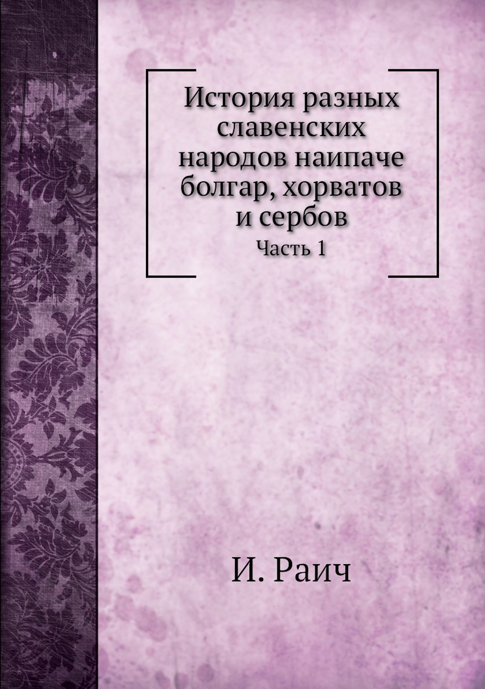История разных славенских народов наипаче  болгар, хорватов и сербов. Часть 1 | И. Раич