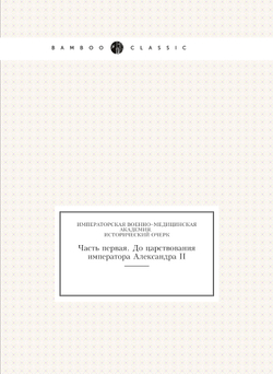 Императорская военно–медицинская академия. Исторический очерк. Часть первая. До царствования императора Александра II | Г.Г. Скориченко