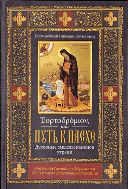 Эортодромион, или Путь к Пасхе: Духовные смыслы канонов утрени. От Входа Господня в Иерусалим до Светлого Христова Воскресения. Преподобный Никодим Святогорец