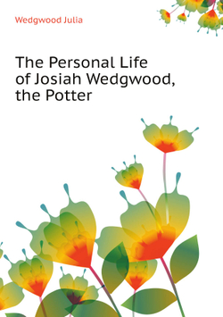 The Personal Life of Josiah Wedgwood, the Potter | Wedgwood Julia