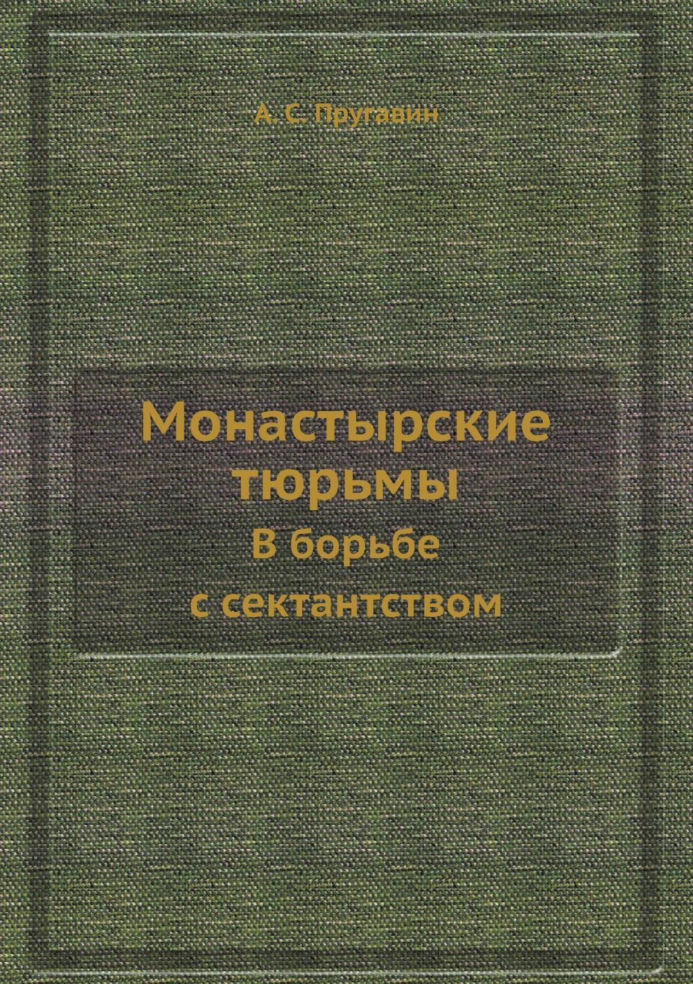 Монастырские тюрьмы. В борьбе с сектантством | А. С. Пругавин