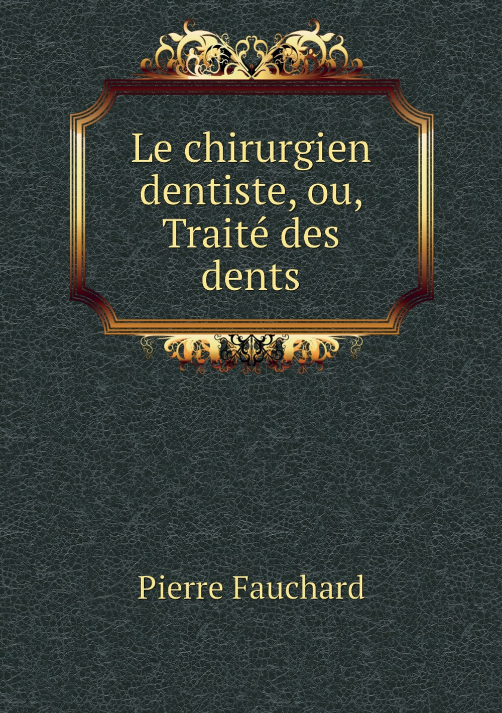 Le chirurgien dentiste, ou, Traité des dents | Pierre Fauchard