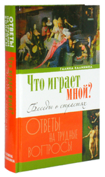 Что играет мной? Беседы о страстях и борьбе с ними в современном мире. Галина Калинина