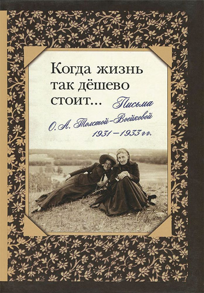 Когда жизнь так дешево стоит.Письма О. А. Толстой-Воейковой, 1931 - 1933 гг.