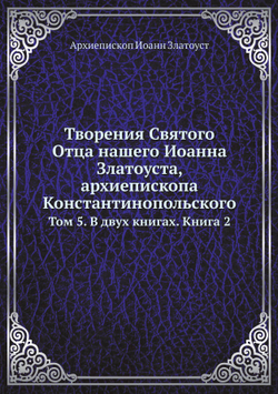 Творения Святого Отца нашего Иоанна Златоуста, архиепископа Константинопольского. Том 5. В двух книгах. Книга 2 | Архиепископ Иоанн Златоуст
