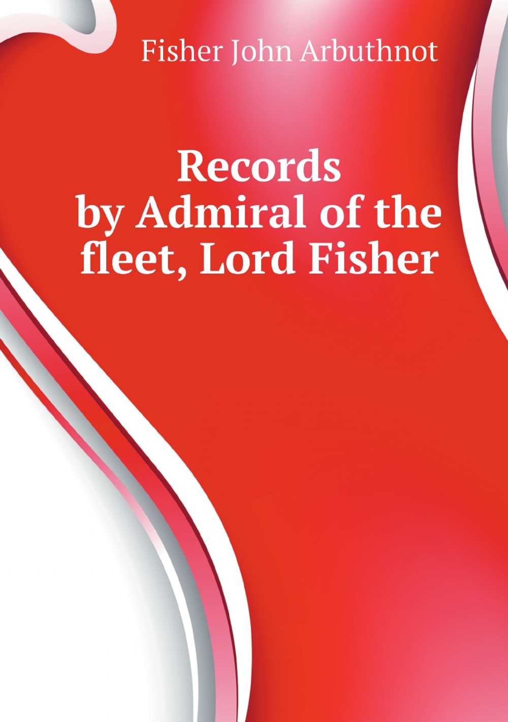 Records by Admiral of the fleet, Lord Fisher | Fisher John Arbuthnot