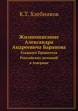 Жизнеописание Александра Андреевича Баранова. Главнаго Правителя Российских колоний в Америке | К.Т. Хлебников