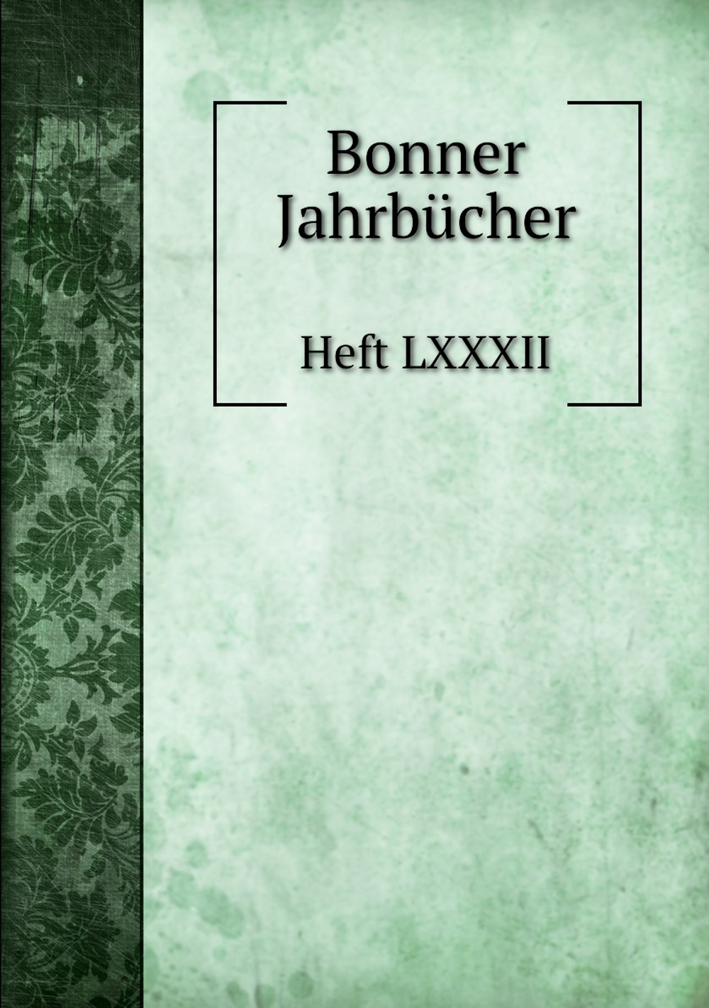 Bonner Jahrbücher. Heft LXXXII | Нет автора
