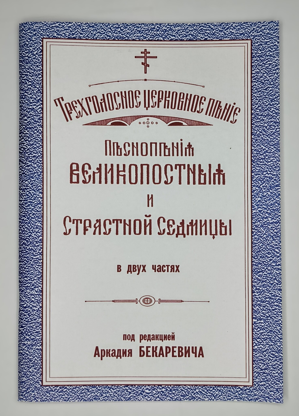 № 055 Бекаревич А. ред. Песнопесния Великопостные и Страстной Седмицы в двух частях