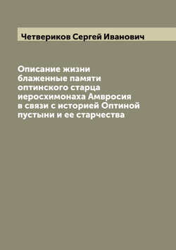 Описание жизни блаженные памяти оптинского старца иеросхимонаха Амвросия в связи с историей Оптиной пустыни и ее старчества | Четвериков Сергей Иванович