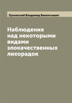 Наблюдения над некоторыми видами злокачественных лихорадок | Лукомский Владимир Викентьевич