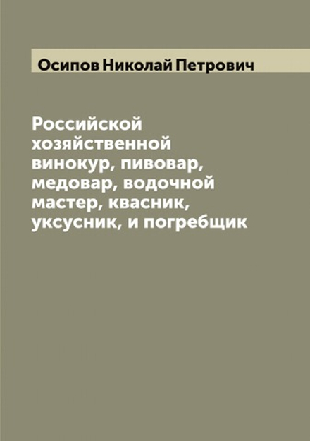 Российской хозяйственной винокур, пивовар, медовар, водочной мастер, квасник, уксусник, и погребщик | Осипов Николай Петрович