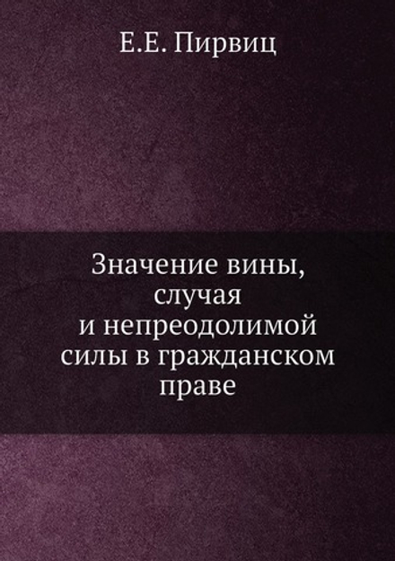 Значение вины, случая и непреодолимой силы в гражданском праве | Е.Е. Пирвиц