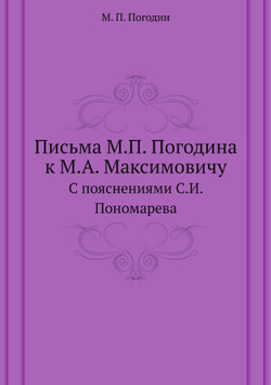 Письма М.П. Погодина к М.А. Максимовичу. С пояснениями С.И. Пономарева | М. П. Погодин