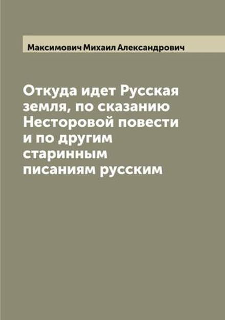 Откуда идет Русская земля, по сказанию Несторовой повести и по другим старинным писаниям русским | Максимович Михаил Александрович
