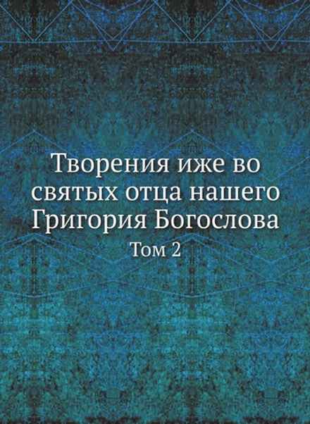 Творения иже во святых отца нашего Григория Богослова. Том 2 | Григорий Богослов