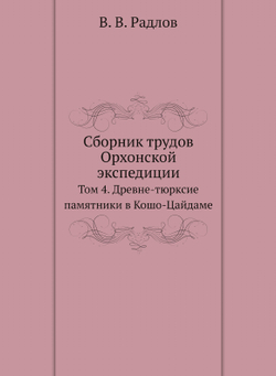 Сборник трудов Орхонской экспедиции. Том 4. Древне-тюрксие памятники в Кошо-Цайдаме | В. В. Радлов