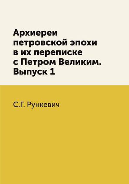 Архиереи петровской эпохи в их переписке с Петром Великим. Выпуск 1 | С.Г. Рункевич