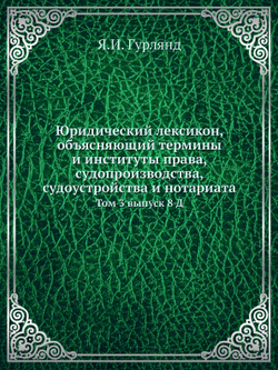 Юридический лексикон, объясняющий термины и институты права, судопроизводства, судоустройства и нотариата. Том 3 выпуск 8 Д | Я.И. Гурлянд