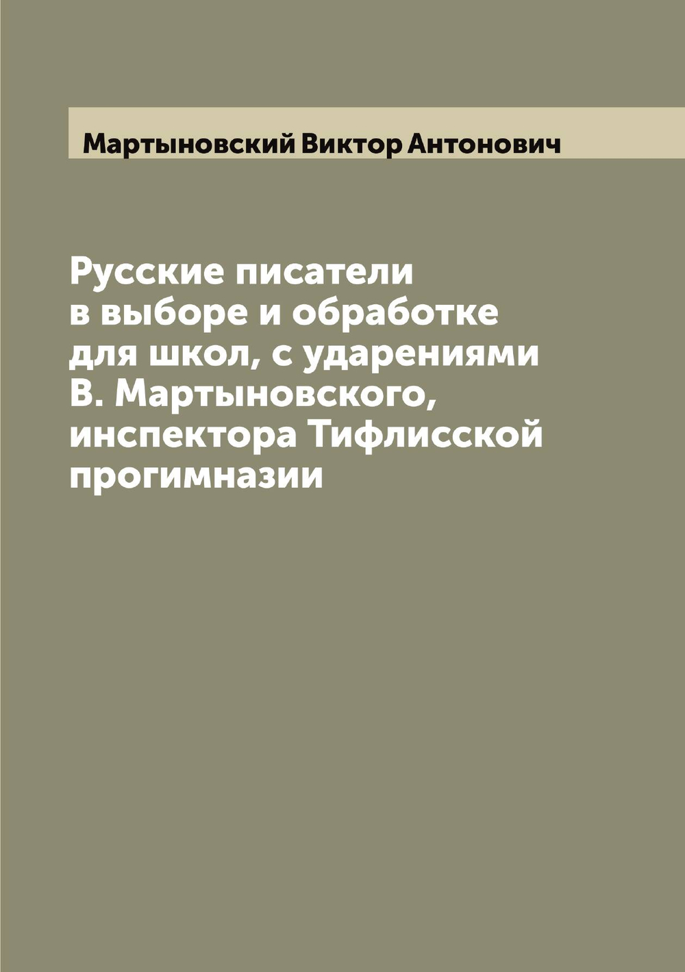 Русские писатели в выборе и обработке для школ, с ударениями В. Мартыновского, инспектора Тифлисской прогимназии | Мартыновский Виктор Антонович