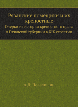 Рязанские помещики и их крепостные. Очерки из истории крепостного права в Рязанской губернии в XIX столетии | А.Д. Повалишин