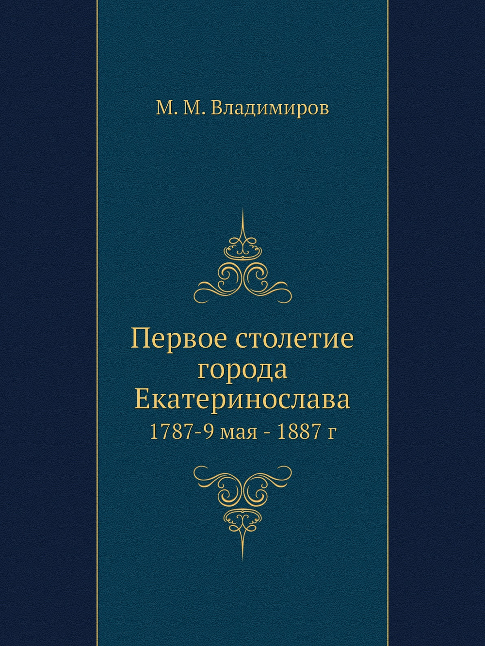Первое столетие города Екатеринослава. 1787-9 мая - 1887 г | М. М. Владимиров
