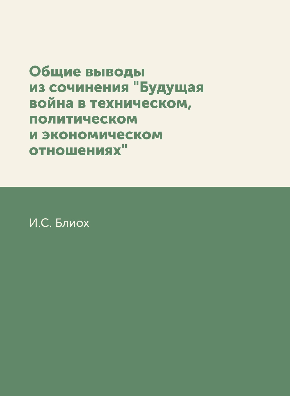 Общие выводы из сочинения "Будущая война в техническом, политическом и экономическом отношениях" | И.С. Блиох