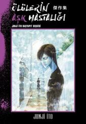 Ölülerin Aşk Hastalığı - Junji İto Başyapıt Seçkisi