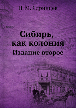 Сибирь, как колония. Издание второе | Н. М. Ядринцев