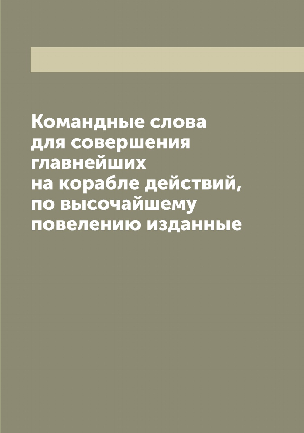 Командные слова для совершения главнейших на корабле действий, по высочайшему повелению изданные | Нет автора