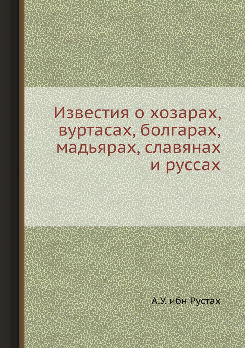 Известия о хозарах вуртасах, болгарах, мадьярах, славянах и руссах | А.У. ибн Рустах