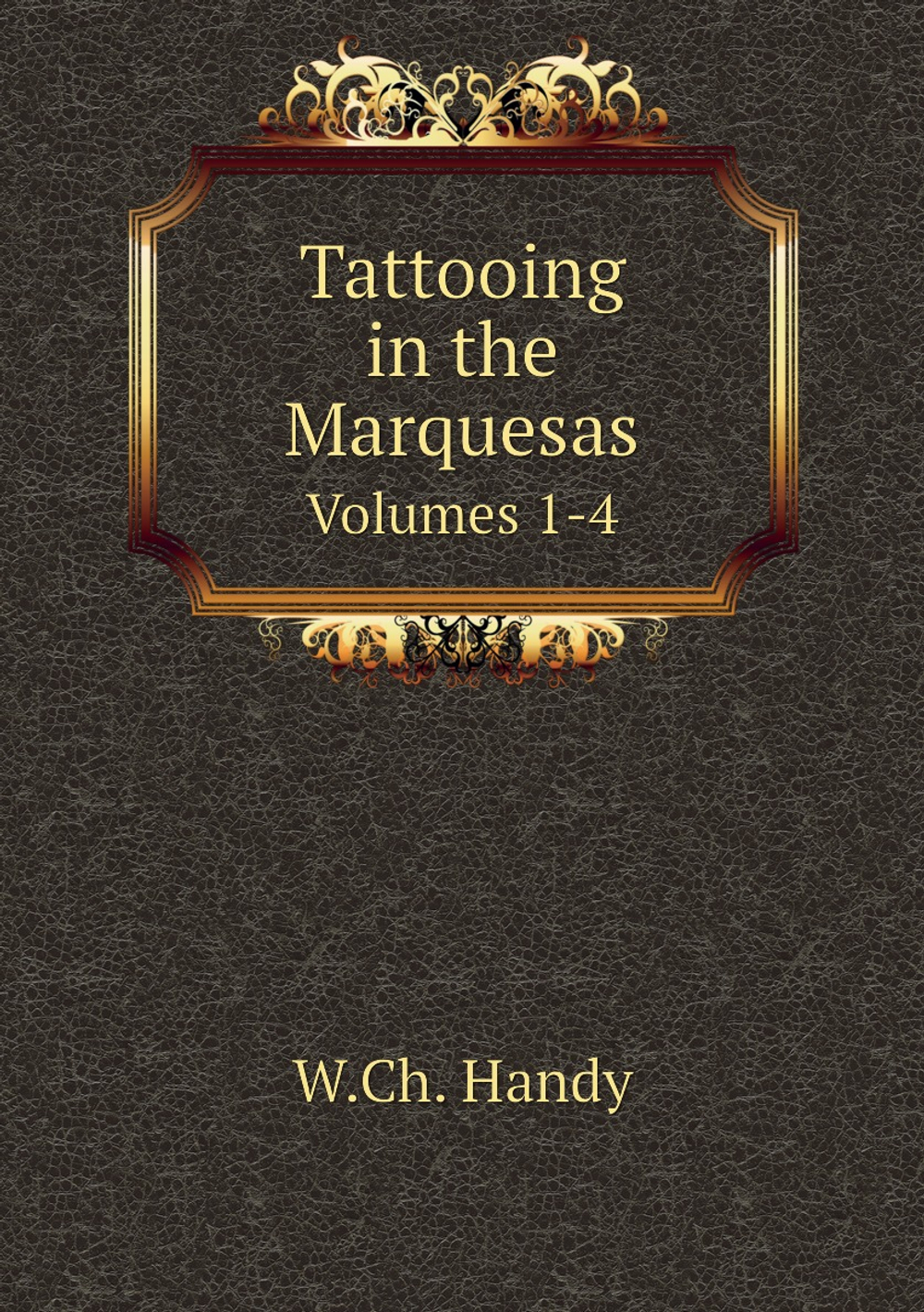 Tattooing in the Marquesas. Volumes 1-4 | W.Ch. Handy