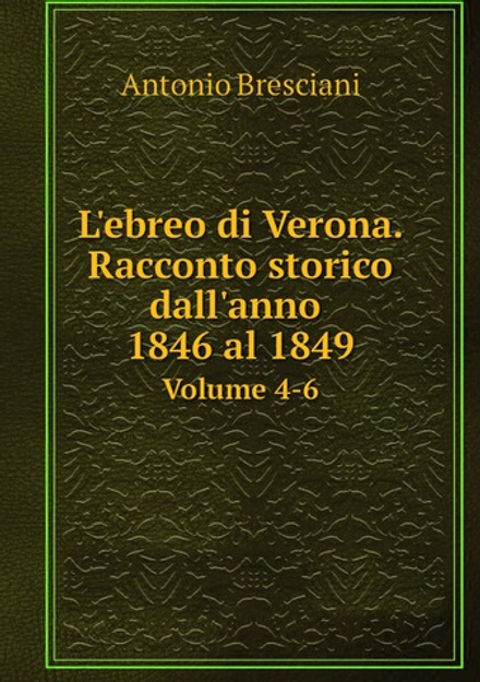 L'ebreo di Verona. Racconto storico dall'anno 1846 al 1849. Volume 4-6 | Antonio Bresciani