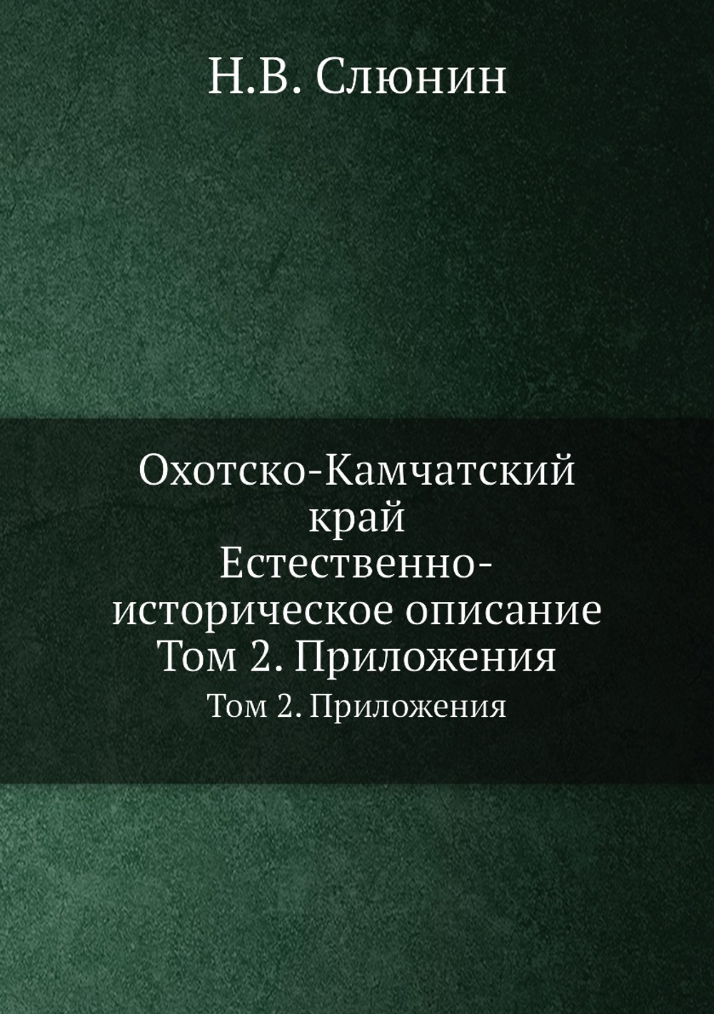Охотско-Камчатский край. Естественно-историческое описание. Том 2. Приложения | Н.В. Слюнин