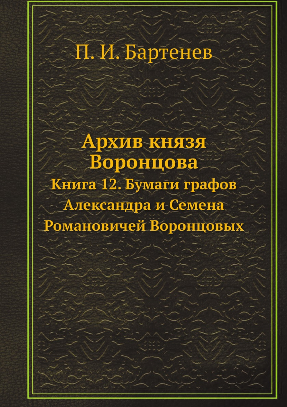 Архив князя Воронцова. Книга 12. Бумаги графов Александра и Семена Романовичей Воронцовых | П. И. Бартенев