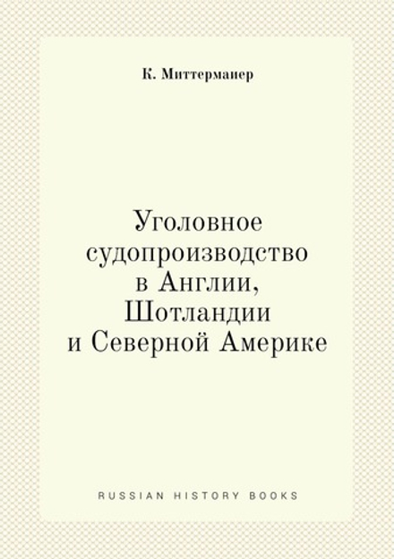 Уголовное судопроизводство в Англии, Шотландии и Северной Америке | К. Миттермаиер