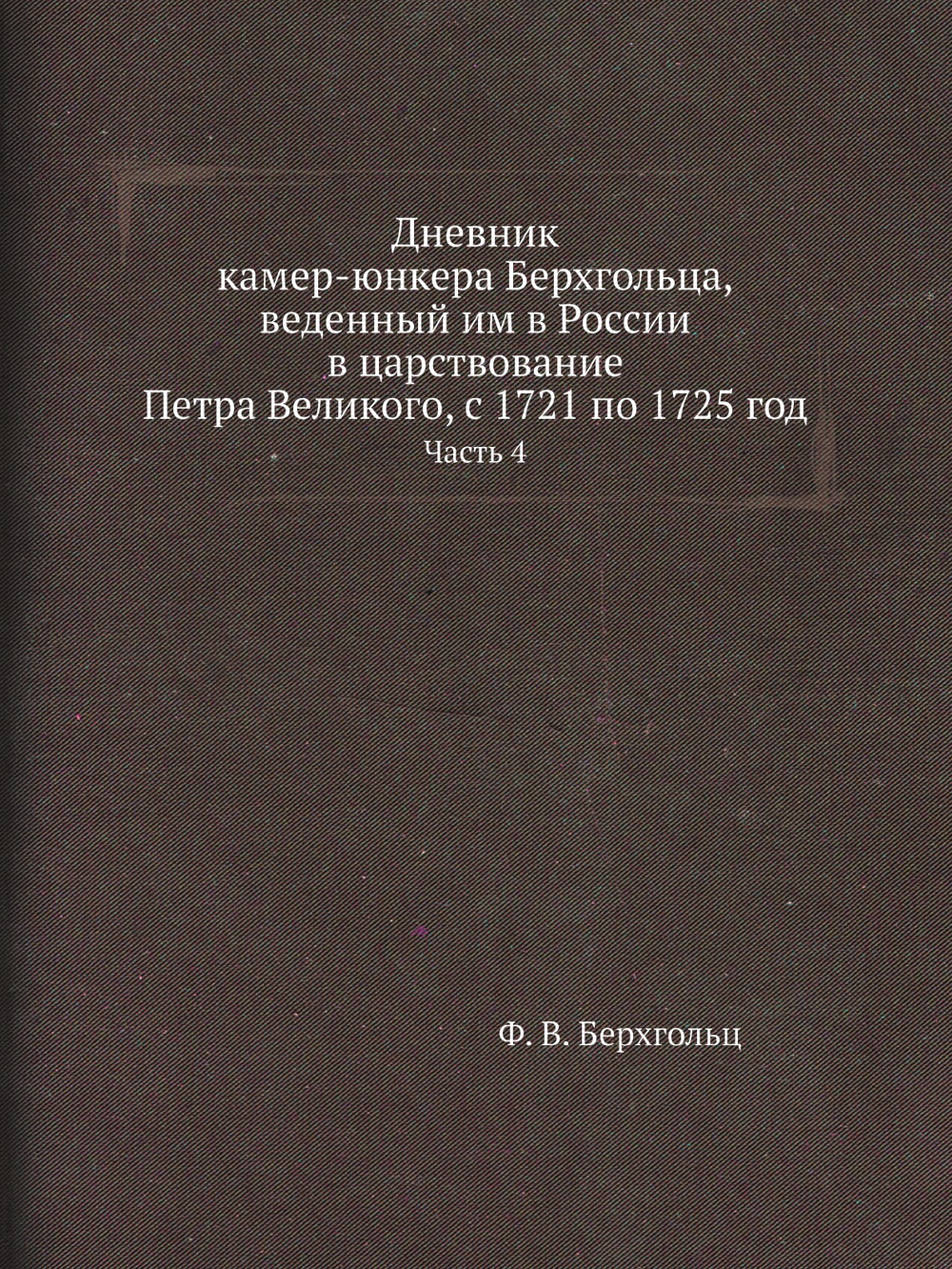 Дневник камер-юнкера Берхгольца, веденный им в России в царствование Петра Великого, с 1721 по 1725 год. Часть 4 | Ф. В. Берхгольц