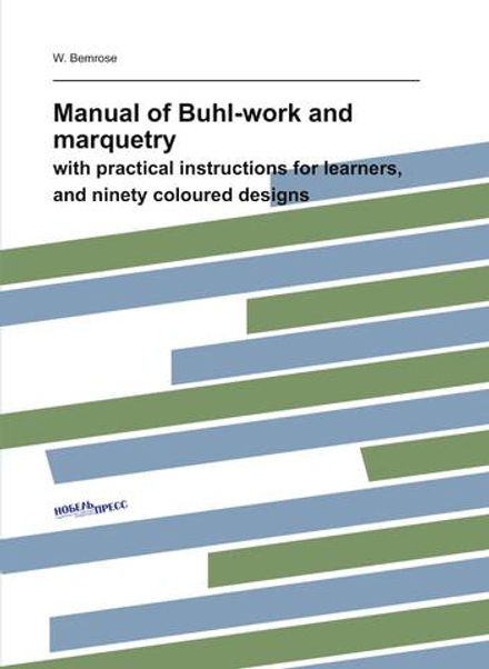 Manual of Buhl-work and marquetry. with practical instructions for learners, and ninety coloured designs | W. Bemrose