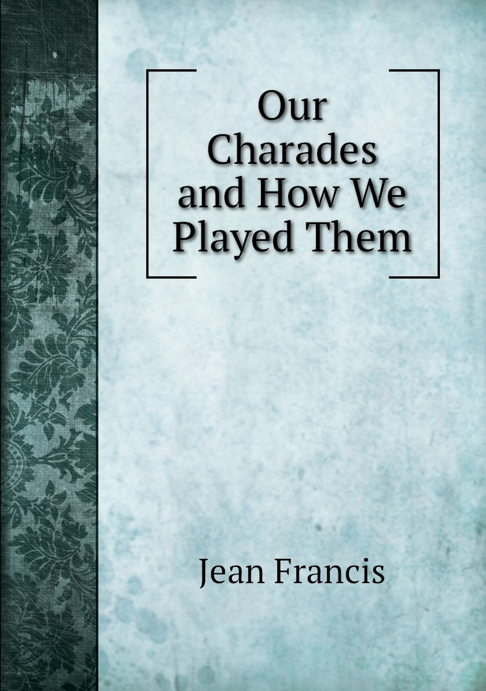 Our Charades and How We Played Them | Jean Francis