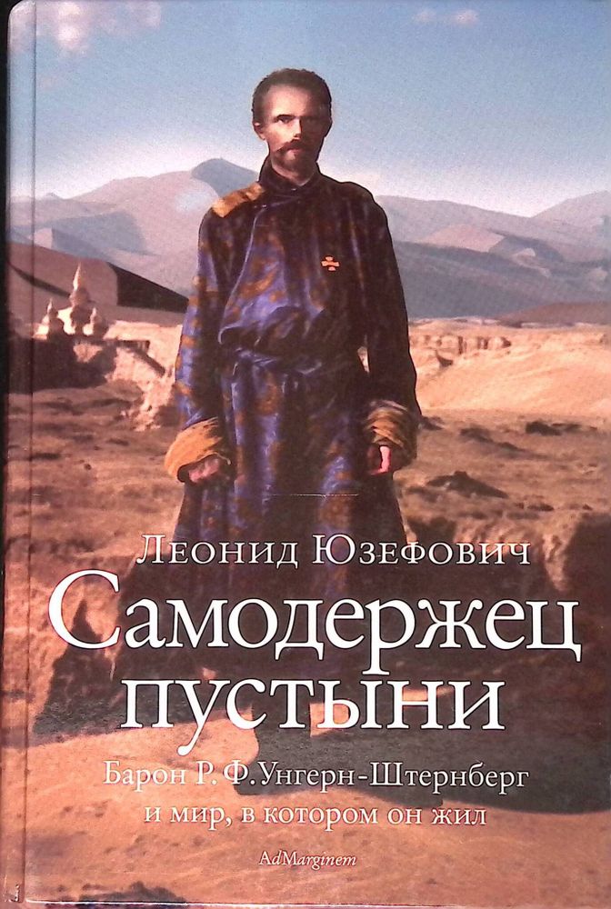 Самодержец пустыни: барон Р. Ф. Унгерн-Штернберг и мир, в котором он жил