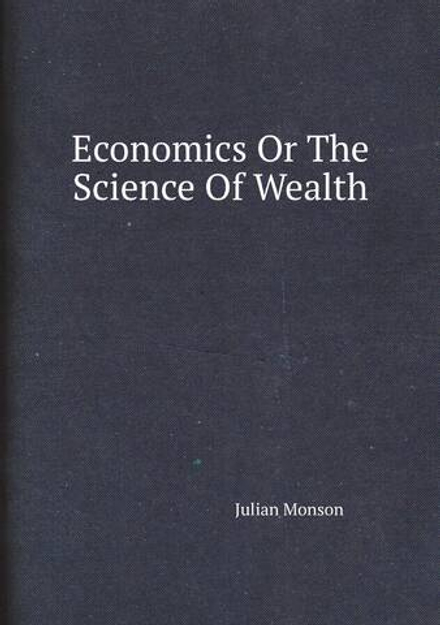 Economics Or The Science Of Wealth | Julian Monson