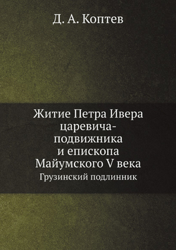 Житие Петра Ивера царевича-подвижника и епископа Майумского V века. Грузинский подлинник | Д. А. Коптев