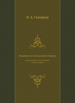 Можайский уезд Московской губернии (существующие и уничтоженные сельские церкви) | Н.А. Скворцов