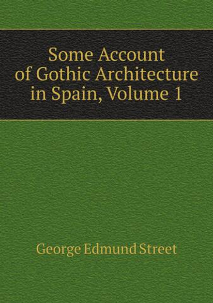 Some Account of Gothic Architecture in Spain, Volume 1 | George Edmund Street