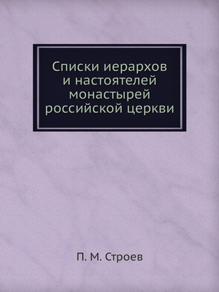 Списки иерархов и настоятелей монастырей российской церкви | П. М. Строев