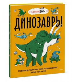 Взрывные факты. Динозавры. От архелона до тираннозавра. Самые устрашающие факты, рекорды и достижения