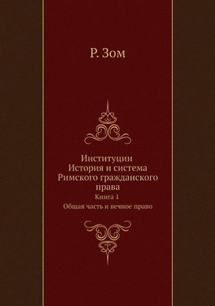 Институции История и система Римского гражданского права. Книга 1 Общая часть и вечное право | Р. Зом