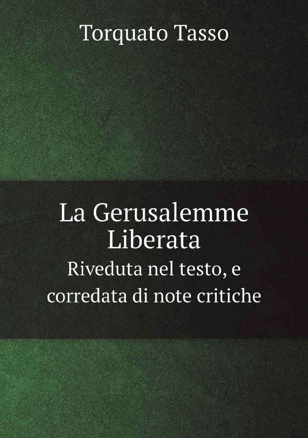 La Gerusalemme Liberata. Riveduta nel testo, e corredata di note critiche | Torquato Tasso